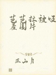 芭芭拉被吸乳羞羞图片