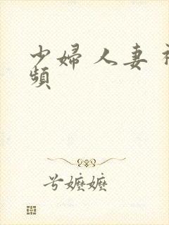 少妇 人妻 视频