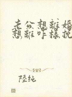 老公想离婚我不想离咋样挽留