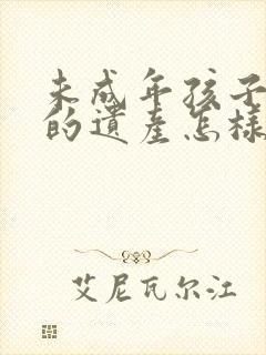 未成年孩子继承的遗产怎样监管