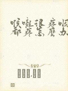 喉咙很疼咽口水都疼怎么办