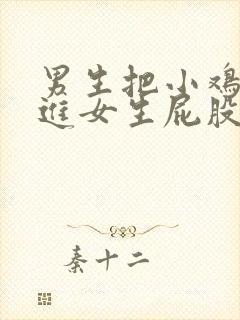 男生把小鸡鸡插进女生屁股里