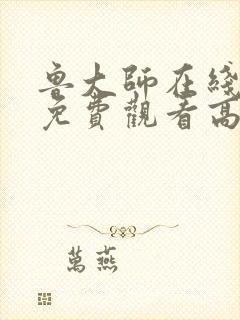 鲁大师在线观看免费观看高清电视剧