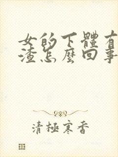 女的下体有豆腐渣怎么回事