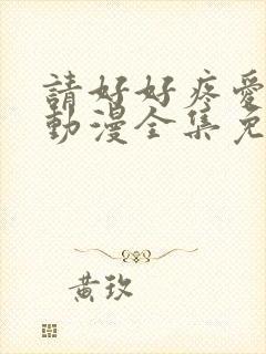 请好好疼爱里面动漫全集免费观看