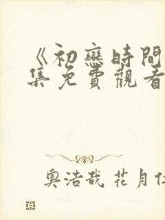 《初恋时间》全集免费观看动漫