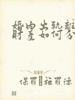 婚内出轨离婚后财产如何分配