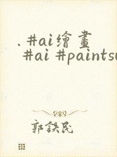 . #ai绘画 #ai #paintsundo