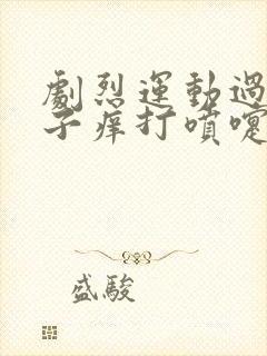 剧烈运动过后鼻子痒打喷嚏流鼻涕