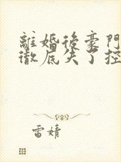 离婚后豪门前夫彻底失了控