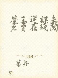 魔王逆谋未删减免费在线阅读入口