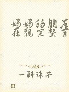 妈妈的朋友1的在观完整有限中字