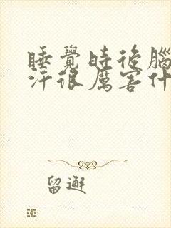 睡觉时后脑勺出汗很厉害什么原因