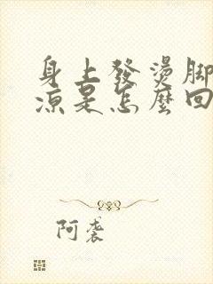 身上发烫脚底冰凉是怎么回事