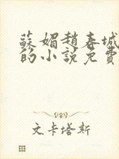 苏媚赵春城主角的小说免费阅读无弹窗