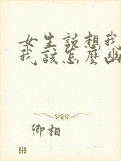 女生说想我啥呢我该怎么幽默回复封面