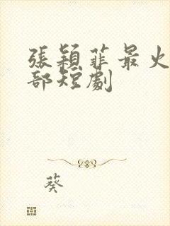 张颖菲最火的十部短剧