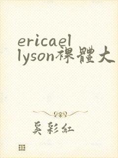 ericaellyson裸体大尺度视频