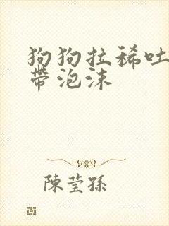 狗狗拉稀吐黄水带泡沫