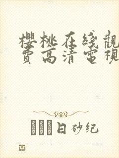 樱桃在线观看免费高清电视剧荣耀