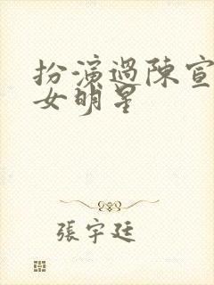 扮演过陈宣华的女明星