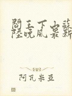 阎王下山苏文,陆晚风最新章节目录