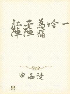 肚子为啥一阵一阵阵痛