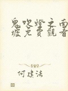 鬼吹灯之南海归墟免费观看连续剧