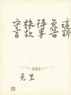 守株待兔这个寓言故事告诉了我们什么道理