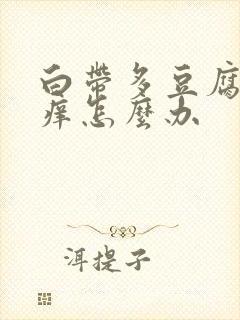 白带多豆腐渣瘙痒怎么办封面