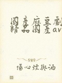 国产麻豆剧传媒精品国产av国产