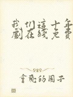 我们这十年电视剧在线免费观看全集