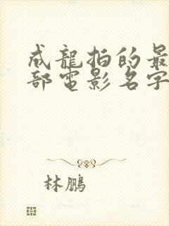 成龙拍的最后一部电影名字叫什么