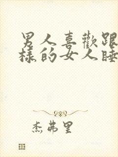 男人喜欢跟什么样的女人睡觉