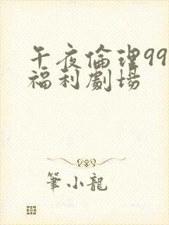 午夜伦理999福利剧场