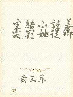 完结小说姜爷心尖宠她从乡下来