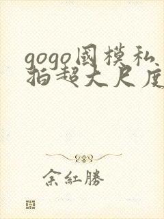 gogo国模私拍超大尺度人体