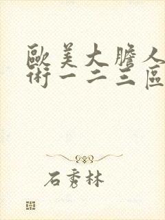 欧美大胆人体艺术一二三区