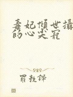 毒妃倾世摄政王的心尖宠