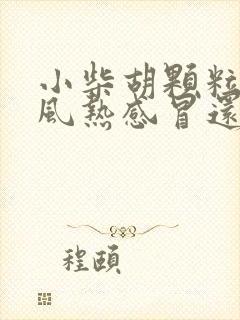 小柴胡颗粒治疗风热感冒还是风寒感冒