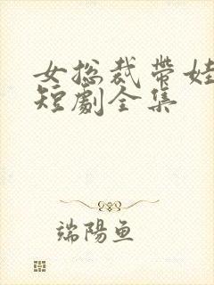 女总裁带娃求嫁短剧全集