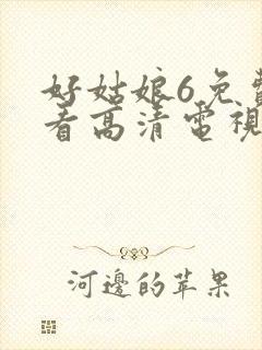好姑娘6免费观看高清电视剧情事在线