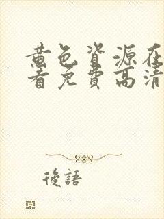 黄色资源在线观看免费高清