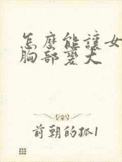 怎么能让女人的胸部变大