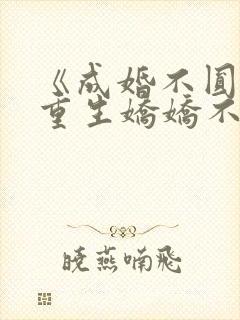 《成婚不圆房?重生娇娇不嫁他急了