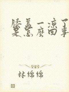 膝盖一凉了就疼是怎么回事