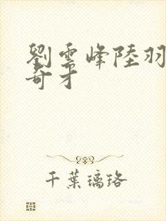 刘云峰陆羽鸿途奇才