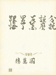 跟男友说分手后悔了怎么挽回