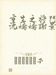 重生之将门毒后沈娇娇谢景行