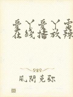 爱丫爱丫电视剧在线播放辣妹子